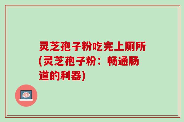 灵芝孢子粉吃完上厕所(灵芝孢子粉：畅通肠道的利器)