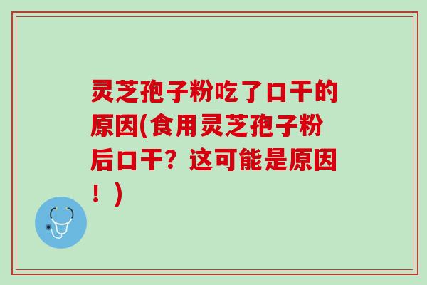 灵芝孢子粉吃了口干的原因(食用灵芝孢子粉后口干？这可能是原因！)