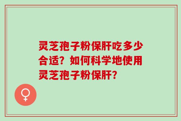 灵芝孢子粉吃多少合适?如何科学地使用灵芝孢子粉? 灵芝孢子粉吃多少合适?如何科学地使用灵芝孢子粉?