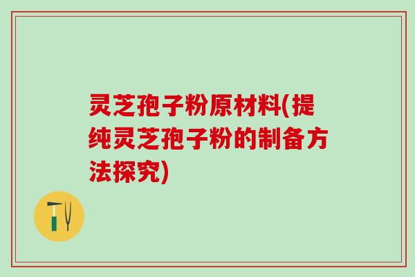 灵芝孢子粉原材料(提纯灵芝孢子粉的制备方法探究)