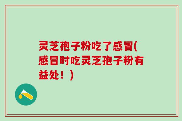 灵芝孢子粉吃了(时吃灵芝孢子粉有益处!) 灵芝孢子粉吃了(时吃灵芝孢子粉有益处!)