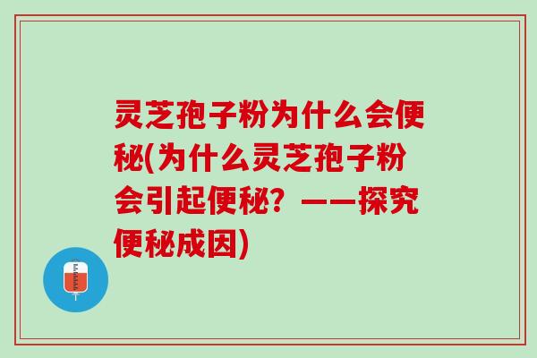 灵芝孢子粉为什么会(为什么灵芝孢子粉会引起?——探究成因) 灵芝孢子粉为什么会(为什么灵芝孢子粉会引起?——探究成因)