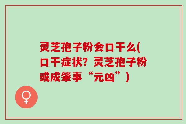 灵芝孢子粉会口干么(口干症状？灵芝孢子粉或成肇事“元凶”)