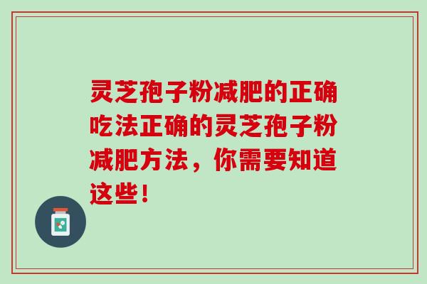灵芝孢子粉的正确吃法正确的灵芝孢子粉方法，你需要知道这些！