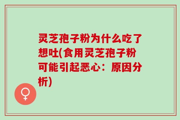 灵芝孢子粉为什么吃了想吐(食用灵芝孢子粉可能引起恶心:原因分析) 灵芝孢子粉为什么吃了想吐(食用灵芝孢子粉可能引起恶心:原因分析)