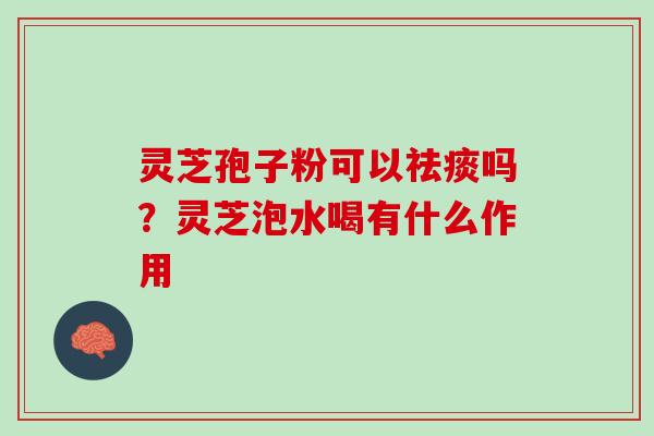 灵芝孢子粉可以吗？灵芝泡水喝有什么作用