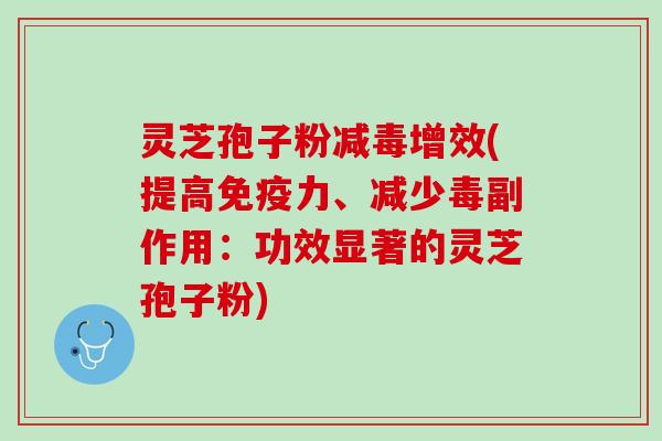 灵芝孢子粉减毒增效(提高免疫力、减少毒副作用:功效显著的灵芝孢子粉) 灵芝孢子粉减毒增效(提高免疫力、减少毒副作用:功效显著的灵芝孢子粉)