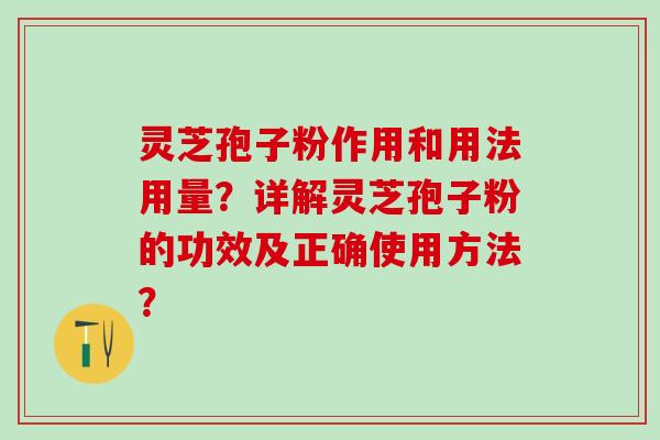 灵芝孢子粉作用和用法用量?详解灵芝孢子粉的功效及正确使用方法? 灵芝孢子粉作用和用法用量?详解灵芝孢子粉的功效及正确使用方法?