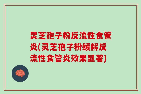 灵芝孢子粉反流性食管炎(灵芝孢子粉缓解反流性食管炎效果显著)