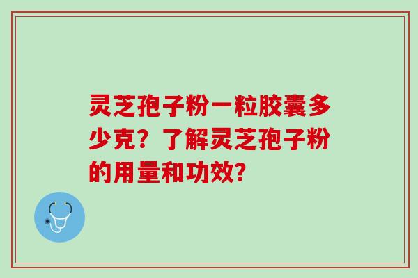 灵芝孢子粉一粒胶囊多少克？了解灵芝孢子粉的用量和功效？