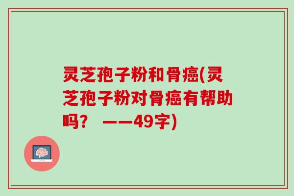 灵芝孢子粉和骨(灵芝孢子粉对骨有帮助吗？ ——49字)