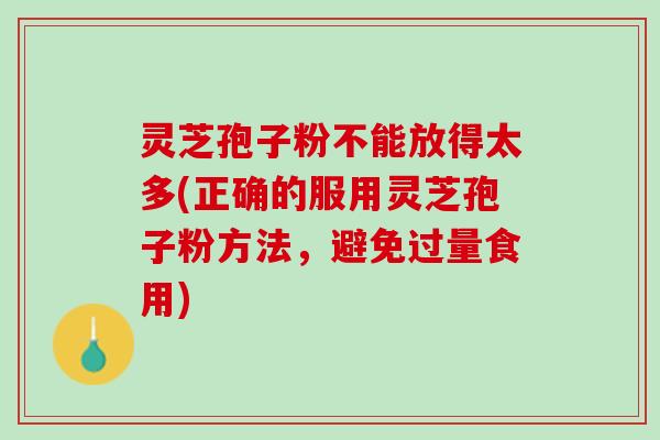 灵芝孢子粉不能放得太多(正确的服用灵芝孢子粉方法，避免过量食用)