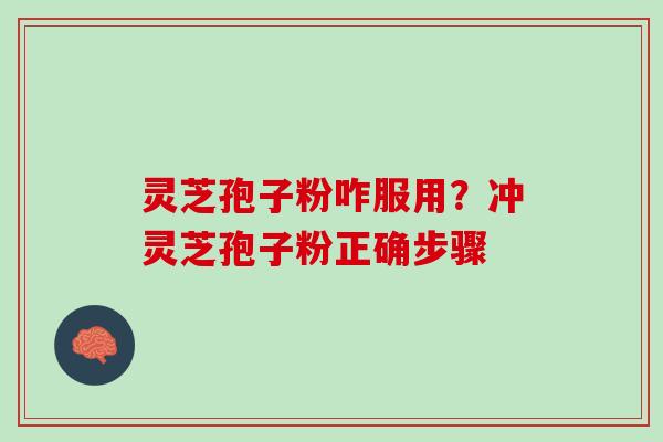 灵芝孢子粉咋服用?冲灵芝孢子粉正确步骤 灵芝孢子粉咋服用?冲灵芝孢子粉正确步骤