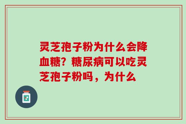 灵芝孢子粉为什么会降血糖？糖尿病可以吃灵芝孢子粉吗，为什么