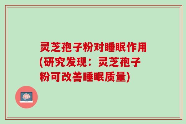 灵芝孢子粉对睡眠作用(研究发现：灵芝孢子粉可改善睡眠质量)