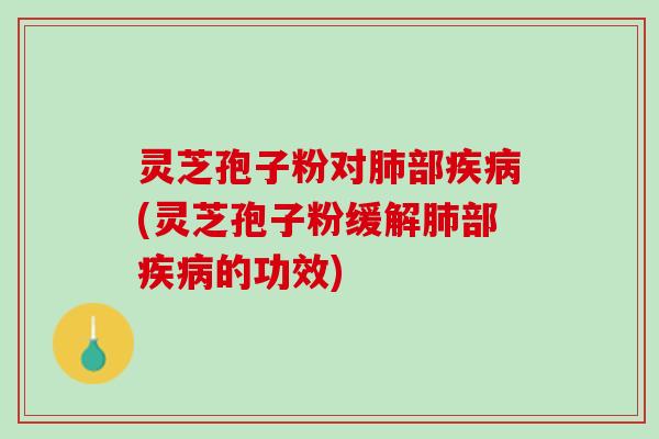灵芝孢子粉对部(灵芝孢子粉缓解部的功效)