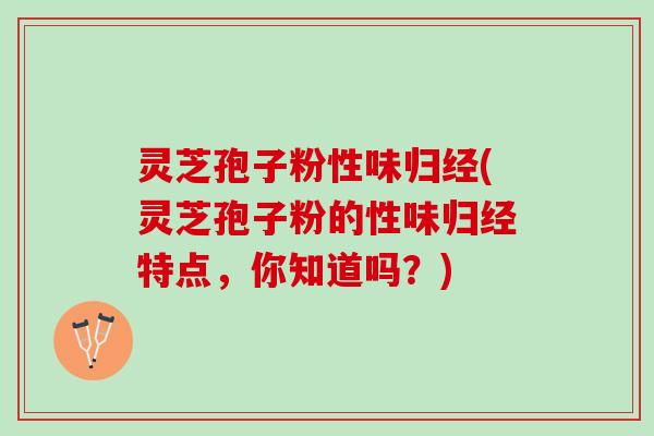 灵芝孢子粉性味归经(灵芝孢子粉的性味归经特点，你知道吗？)