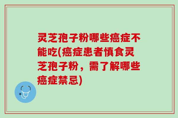 灵芝孢子粉哪些症不能吃(症患者慎食灵芝孢子粉，需了解哪些症禁忌)