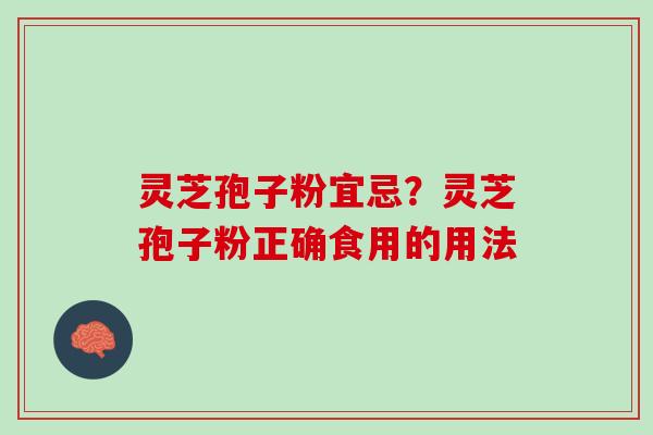 灵芝孢子粉宜忌？灵芝孢子粉正确食用的用法
