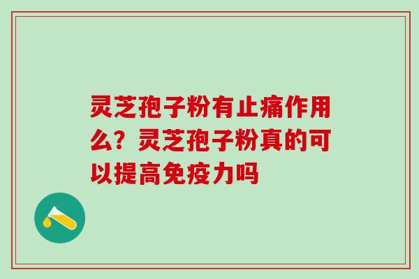 灵芝孢子粉有止痛作用么？灵芝孢子粉真的可以提高免疫力吗