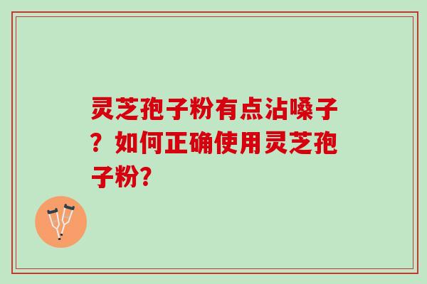 灵芝孢子粉有点沾嗓子？如何正确使用灵芝孢子粉？