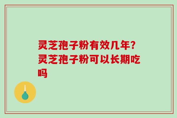灵芝孢子粉有效几年？灵芝孢子粉可以长期吃吗