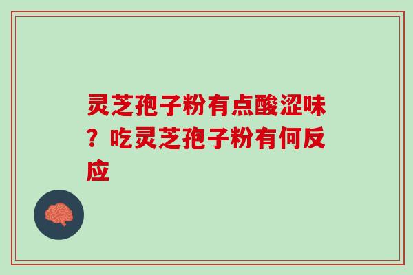灵芝孢子粉有点酸涩味？吃灵芝孢子粉有何反应