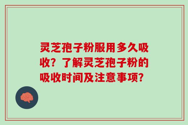 灵芝孢子粉服用多久吸收？了解灵芝孢子粉的吸收时间及注意事项？
