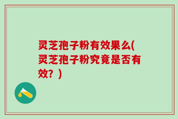 灵芝孢子粉有效果么(灵芝孢子粉究竟是否有效？)