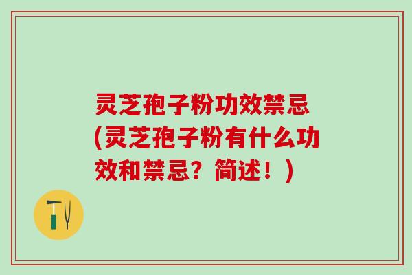 灵芝孢子粉功效禁忌 (灵芝孢子粉有什么功效和禁忌？简述！)