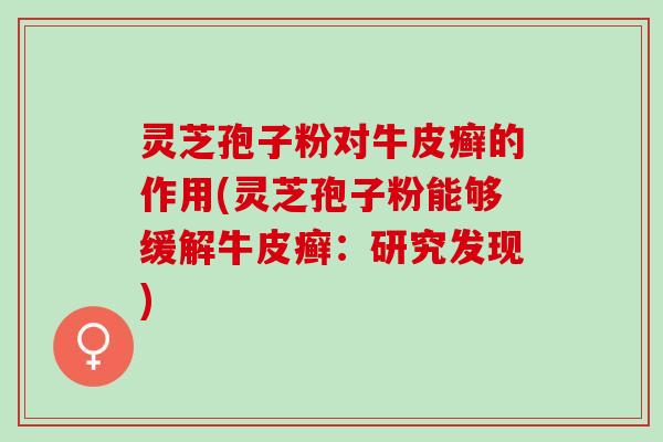 灵芝孢子粉对牛皮癣的作用(灵芝孢子粉能够缓解牛皮癣：研究发现)