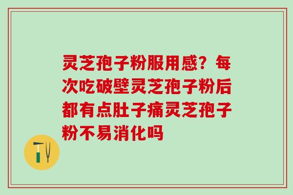 灵芝孢子粉服用感？每次吃破壁灵芝孢子粉后都有点肚子痛灵芝孢子粉不易消化吗