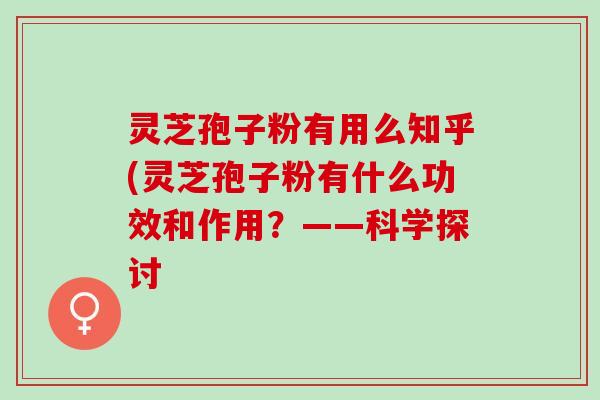 灵芝孢子粉有用么知乎(灵芝孢子粉有什么功效和作用？——科学探讨