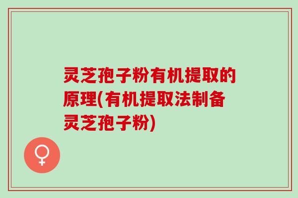 灵芝孢子粉有机提取的原理(有机提取法制备灵芝孢子粉)