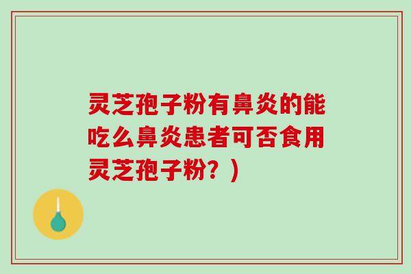 灵芝孢子粉有鼻炎的能吃么鼻炎患者可否食用灵芝孢子粉？)