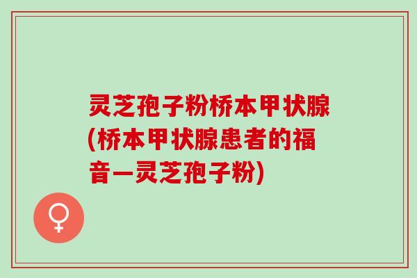 灵芝孢子粉桥本甲状腺(桥本甲状腺患者的福音—灵芝孢子粉)