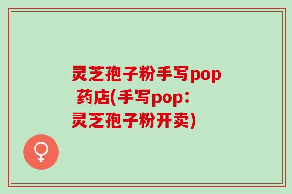 灵芝孢子粉手写pop 药店(手写pop：灵芝孢子粉开卖)