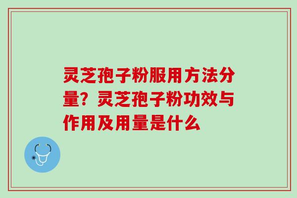 灵芝孢子粉服用方法分量？灵芝孢子粉功效与作用及用量是什么