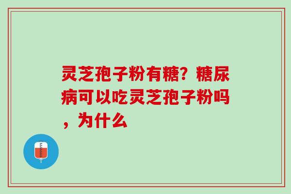 灵芝孢子粉有糖？糖尿病可以吃灵芝孢子粉吗，为什么