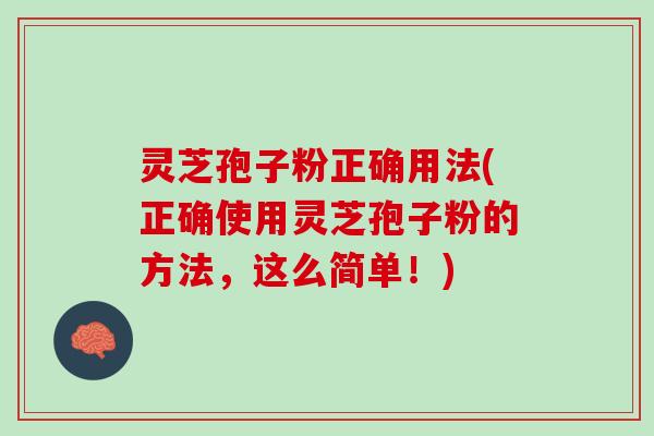 灵芝孢子粉正确用法(正确使用灵芝孢子粉的方法，这么简单！)