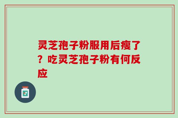 灵芝孢子粉服用后瘦了？吃灵芝孢子粉有何反应