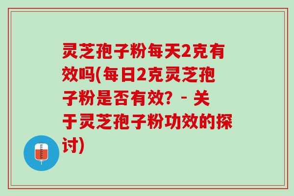 灵芝孢子粉每天2克有效吗(每日2克灵芝孢子粉是否有效？- 关于灵芝孢子粉功效的探讨)