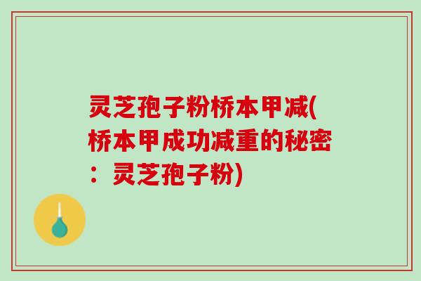 灵芝孢子粉桥本甲减(桥本甲成功减重的秘密：灵芝孢子粉)