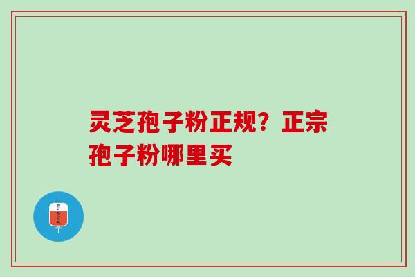 灵芝孢子粉正规？正宗孢子粉哪里买