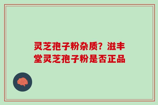 灵芝孢子粉杂质？滋丰堂灵芝孢子粉是否正品