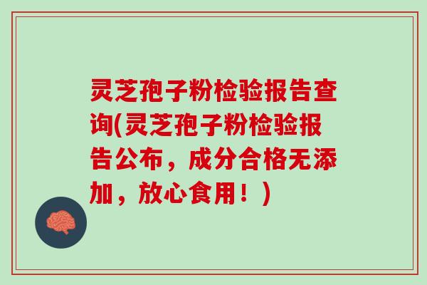 灵芝孢子粉检验报告查询(灵芝孢子粉检验报告公布，成分合格无添加，放心食用！)