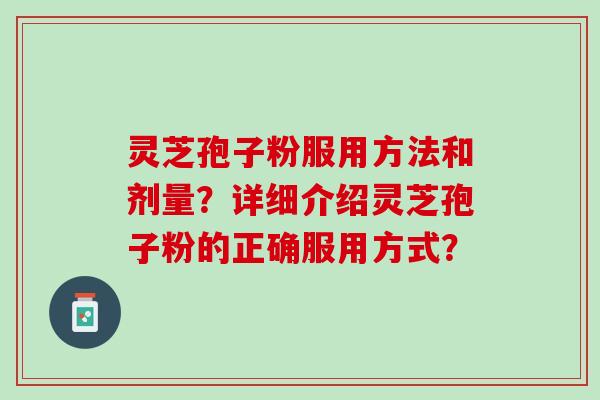 灵芝孢子粉服用方法和剂量？详细介绍灵芝孢子粉的正确服用方式？