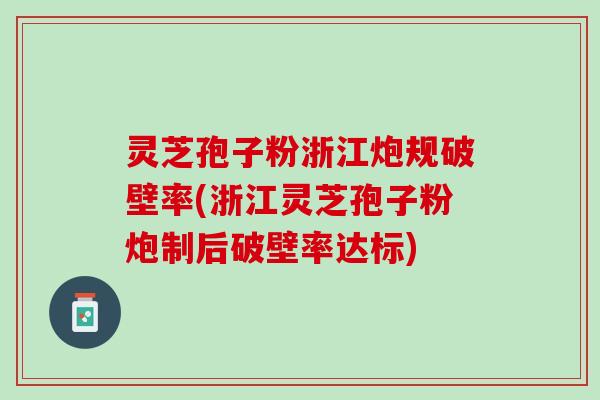 灵芝孢子粉浙江炮规破壁率(浙江灵芝孢子粉炮制后破壁率达标)