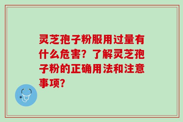 灵芝孢子粉服用过量有什么危害？了解灵芝孢子粉的正确用法和注意事项？