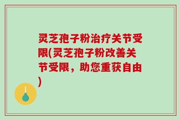 灵芝孢子粉治疗关节受限(灵芝孢子粉改善关节受限，助您重获自由)